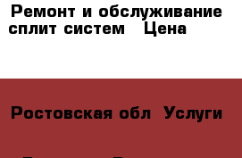 Ремонт и обслуживание сплит систем › Цена ­ 1 000 - Ростовская обл. Услуги » Другие   . Ростовская обл.